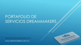 PORTAFOLIO DE 
SERVICIOS DREAMMAKERS 
dreammakerscol@gmail.com 
www.dreammakers.com.co 
 