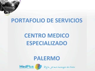  
   PORTAFOLIO	
  DE	
  SERVICIOS	
  
	
  
	
  
	
            	
  
       CENTRO	
  MEDICO	
  
        ESPECIALIZADO	
  
              	
  
          PALERMO	
  
 