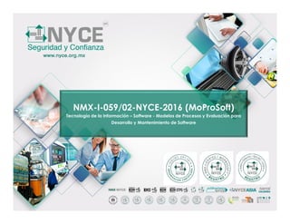NMX-I-059/02-NYCE-2016 (MoProSoft)
Tecnología de la Información – Software - Modelos de Procesos y Evaluación para
Desarrollo y Mantenimiento de Software
 