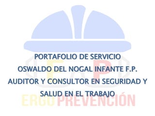 PORTAFOLIO DE SERVICIO
OSWALDO DEL NOGAL INFANTE F.P.
AUDITOR Y CONSULTOR EN SEGURIDAD Y
SALUD EN EL TRABAJO
 