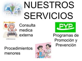 NUESTROS
SERVICIOS
Procedimientos
menores
Consulta
medica
externa Programas de
Promoción y
Prevención
 