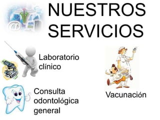 NUESTROS
SERVICIOS
Vacunación
Laboratorio
clínico
Consulta
odontológica
general
 