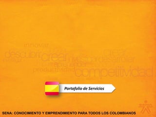 Portafolio de Servicios




SENA: CONOCIMIENTO Y EMPRENDIMIENTO PARA TODOS LOS COLOMBIANOS
 
