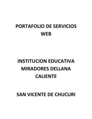 PORTAFOLIO DE SERVICIOS
WEB

INSTITUCION EDUCATIVA
MIRADORES DELLANA
CALIENTE
SAN VICENTE DE CHUCURI

 