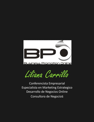 Liliana Carrillo
     Conferencista Empresarial
Especialista en Marketing Estrategico
   Desarrollo de Negocios Online
      Consultora de Negocios
 