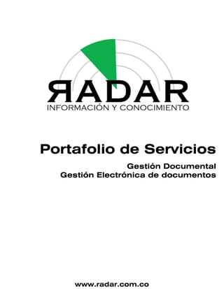 Portafolio de Servicios
                 Gestión Documental
  Gestión Electrónica de documentos




     www.radar.com.co
 