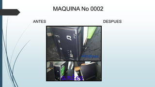 MAQUINA No 0002
ANTES DESPUES
 