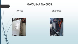 MAQUINA No 0009
ANTES DESPUES
 