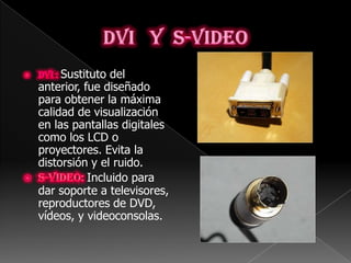 Sustituto del
anterior, fue diseñado
para obtener la máxima
calidad de visualización
en las pantallas digitales
como los LCD o
proyectores. Evita la
distorsión y el ruido.
           Incluido para
dar soporte a televisores,
reproductores de DVD,
vídeos, y videoconsolas.
 