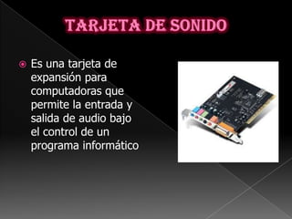    Es una tarjeta de
    expansión para
    computadoras que
    permite la entrada y
    salida de audio bajo
    el control de un
    programa informático
 