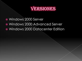  Windows 2000 Server
 Windows 2000 Advanced Server
 Windows 2000 Datacenter Edition
 