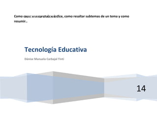 Como crear una caratula e índice, como resaltar subtemas de un tema y como
USAC PADEP LA GOMERA
resumir..

Tecnología Educativa
Dánise Manuela Carbajal Tintí

14

 
