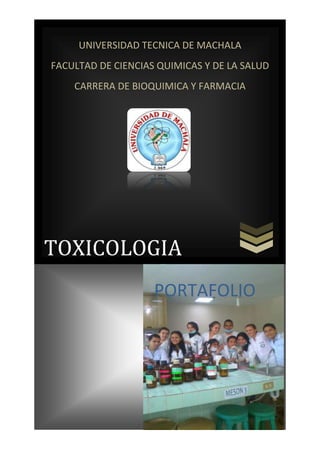 UNIVERSIDAD TECNICA DE MACHALA
FACULTAD DE CIENCIAS QUIMICAS Y DE LA SALUD
CARRERA DE BIOQUIMICA Y FARMACIA

TOXICOLOGIA
PORTAFOLIO

 