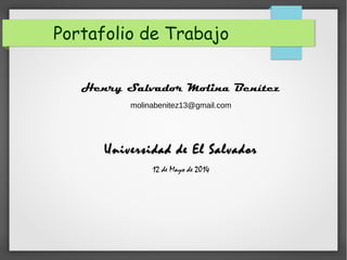 Portafolio de Trabajo
Henry Salvador Molina Benítez
molinabenitez13@gmail.com
Universidad de El SalvadorUniversidad de El Salvador
12 de Mayo de 2014
 