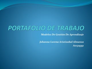 Modelos De Gestión De Aprendizaje 
Johanna Lorena Aristizabal Almanza 
A01319351 
 