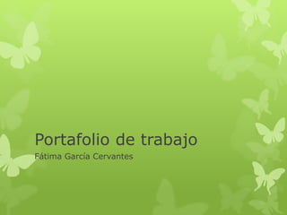 Portafolio de trabajo 
Fátima García Cervantes 
 