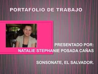 PRESENTADO POR: 
NATALIE STEPHANIE POSADA CAÑAS 
SONSONATE, EL SALVADOR. 
 