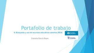 Portafolio de trabajo 
II. Búsqueda y uso de recursos educativos abiertos (REA) 
Graciela García Reyes 
 