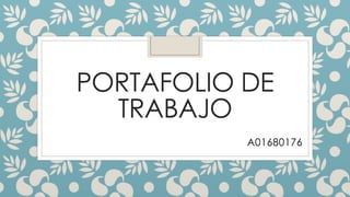 PORTAFOLIO DE 
TRABAJO 
A01680176 
 