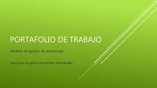 PORTAFOLIO DE TRABAJO 
Modelos de gestión de aprendizaje. 
Georgina Angélica Hernández Hernández 
 