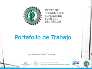Portafolio de Trabajo
Ing. José Cruz Murillo Camargo
 