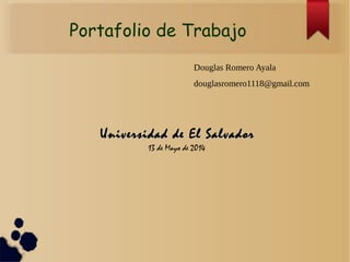 Portafolio de Trabajo
Douglas Romero Ayala
douglasromero1118@gmail.com
Universidad de El SalvadorUniversidad de El Salvador
13 de Mayo de 2014
 