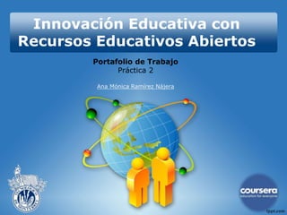 Innovación Educativa con 
Recursos Educativos Abiertos 
Portafolio de Trabajo 
Práctica 2 
Ana Mónica Ramírez Nájera 
 
