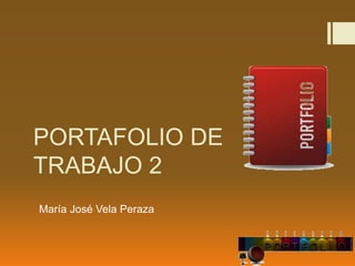 PORTAFOLIO DE
TRABAJO 2
María José Vela Peraza
 