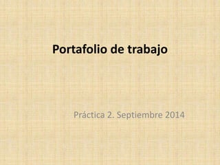 Portafolio de trabajo 
Práctica 2. Septiembre 2014 
 