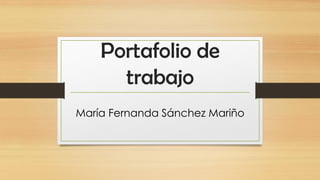 Portafolio de trabajo 
María Fernanda Sánchez Mariño  