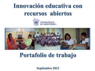 Innovación educativa con
recursos abiertos
Portafolio de trabajo
Septiembre 2013
 