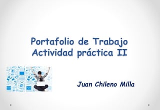 Portafolio de Trabajo 
Actividad práctica II 
Juan Chileno Milla 
 
