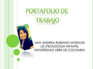 LINA ANDREA RUBIANO MORALES 
LIC.PEDAGOGIA INFANTIL 
UNIVERSIDAD LIBRE DE COLOMBIA 
 