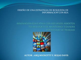 DISEÑO DE UNA ESTRATEGIA DE BUSQUEDA DE
INFORMACION CON REA
AUTOR : ARQ.MIOSOTTY Y. ROJAS DAVIS
 
