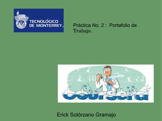 Práctica No. 2 : Portafolio de 
Trabajo. 
Erick Solórzano Gramajo 
 