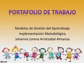 Modelos de Gestión del Aprendizaje 
Implementación Metodológica 
Johanna Lorena Aristizabal Almanza 
 