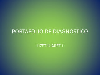 PORTAFOLIO DE DIAGNOSTICO
LIZET JUAREZ J.
 