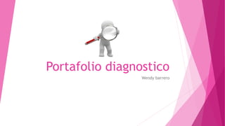 Portafolio diagnostico 
Wendy barrero 
 