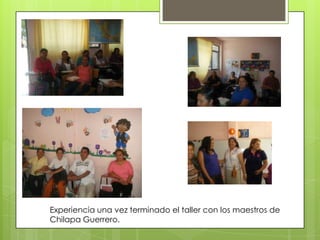 Experiencia una vez terminado el taller con los maestros de
Chilapa Guerrero.

 