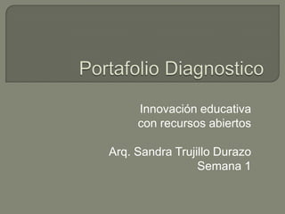 Innovación educativa
con recursos abiertos
Arq. Sandra Trujillo Durazo
Semana 1
 