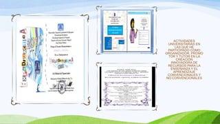 ACTIVIDADES
UNIVERSITARIAS EN
LAS QUE HE
PARTICIPADO COMO
ORGANIZADOR, PROMO
TOR Y TUTOR EN LA
CREACIÓN
INNOVADORA DE
RECURSOS PARA LA
ENSEÑANZA Y EL
APRENDIZAJE
CONVENCIONALES Y
NO CONVENCIONALES
 