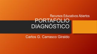 PORTAFOLIO
DIAGNÓSTICO
Carlos G. Carrasco Giraldo
Recursos Educativos Abiertos
 