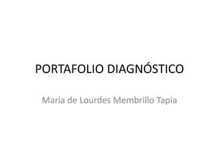 PORTAFOLIO DIAGNÓSTICO
María de Lourdes Membrillo Tapia
 