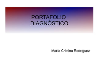 PORTAFOLIO
DIAGNÓSTICO
María Cristina Rodríguez
 