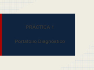 PRÁCTICA 1
Portafolio Diagnóstico
 