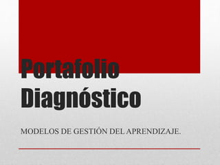 Portafolio
Diagnóstico
MODELOS DE GESTIÓN DELAPRENDIZAJE.
 