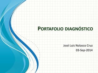 PORTAFOLIO DIAGNÓSTICO 
José Luis Nolasco Cruz 
03-Sep-2014 
 