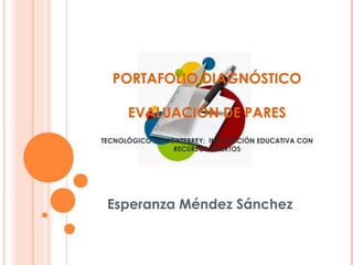 PORTAFOLIO DIAGNÓSTICO
EVALUACIÓN DE PARES
TECNOLÓGICO DE MONTERREY: INNOVACIÓN EDUCATIVA CON
RECURSOS ABIERTOS
Esperanza Méndez Sánchez
 