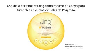 Uso de la herramienta Jing como recurso de apoyo para 
tutoriales en cursos virtuales de Posgrado 
Realizado por: 
Beatriz Murillo Pancardo 
 