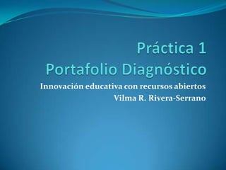 Innovación educativa con recursos abiertos
Vilma R. Rivera-Serrano
 